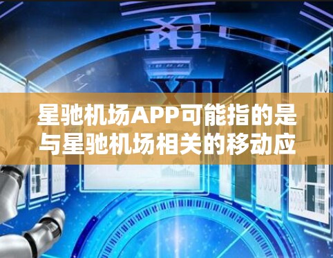 星驰机场APP可能指的是与星驰机场相关的移动应用程序,通常用于提供机场相关的信息、预订服务、航班跟踪等功能。以下是一些可能相关的信息和建议