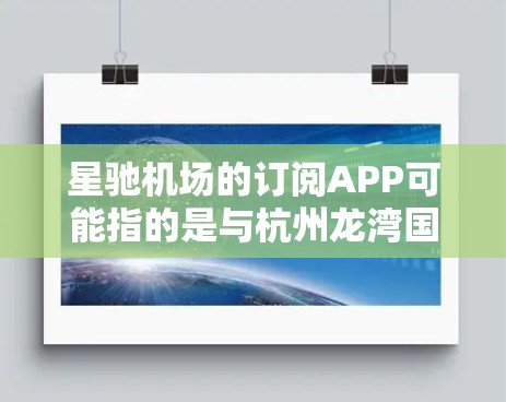 星驰机场的订阅APP可能指的是与杭州龙湾国际机场相关的官方应用程序。如果你需要使用该机场的订阅服务或相关APP,请按照以下步骤操作