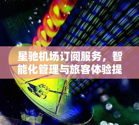 星驰机场订阅服务,智能化管理与旅客体验提升