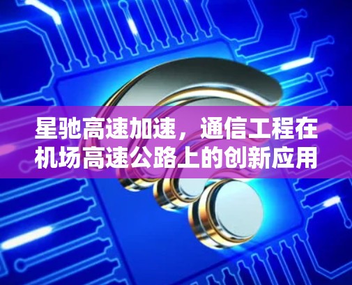 星驰高速加速,通信工程在机场高速公路上的创新应用