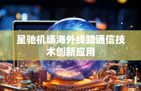 星驰机场海外线路通信技术创新应用
