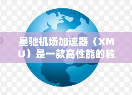 星驰机场加速器(XMU)是一款高性能的粒子加速器,主要用于粒子物理实验、医疗成像、工业探测等领域。以下是对星驰机场加速器的详细介绍