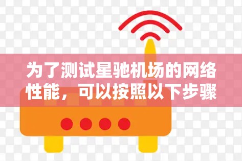 为了测试星驰机场的网络性能,可以按照以下步骤进行