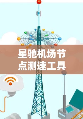星驰机场节点测速工具:准确评估网络性能