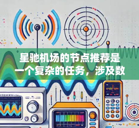星驰机场的节点推荐是一个复杂的任务,涉及数据分析、算法选择和系统设计等多个方面。以下是一个详细的解决方案,帮助你实现星驰机场节点的高效推荐