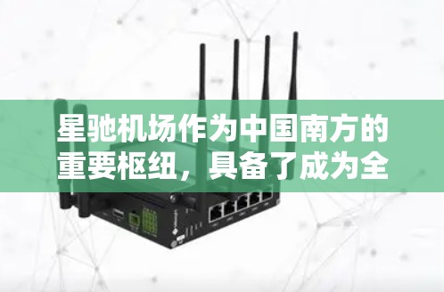 星驰机场作为中国南方的重要枢纽,具备了成为全球交通节点的多重优势。以下是对星驰机场全球节点情况的详细分析