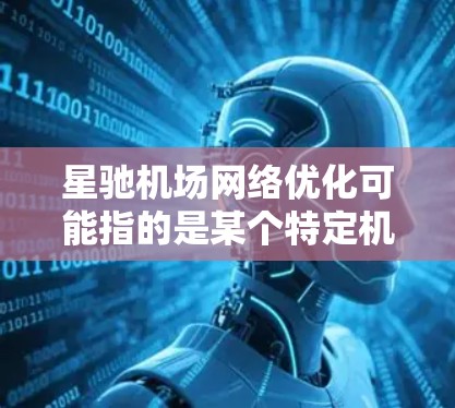 星驰机场网络优化可能指的是某个特定机场(比如北京大兴国际机场)在网络基础设施方面的优化工作。以下是一些可能的优化方向和建议