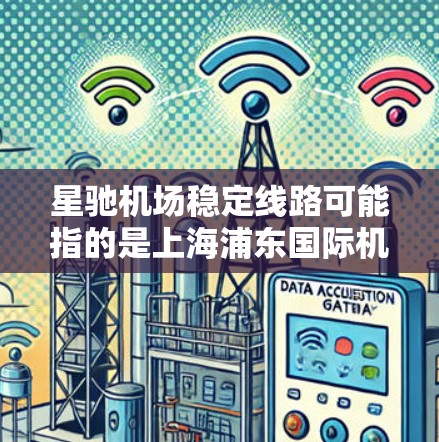 星驰机场稳定线路可能指的是上海浦东国际机场(简称星驰机场)的运行状态和交通线路的稳定性。以下是一些关于星驰机场的详细信息