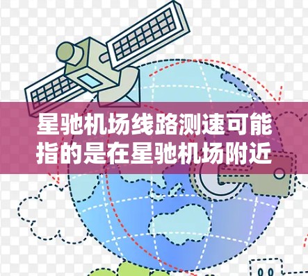 星驰机场线路测速可能指的是在星驰机场附近或相关线路上进行的交通运行速度测量。这类测速通常用于评估交通流量、拥堵情况或线路效率