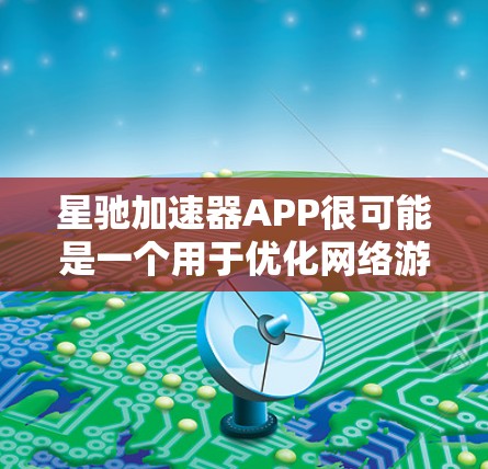 星驰加速器APP很可能是一个用于优化网络游戏性能的应用程序,旨在帮助用户提升游戏的运行速度和画质。以下是一些可能的功能和信息