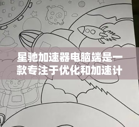 星驰加速器电脑端是一款专注于优化和加速计算任务的软件,旨在帮助用户提升电脑性能,减少计算时间。以下是一些关于星驰加速器电脑端的详细信息