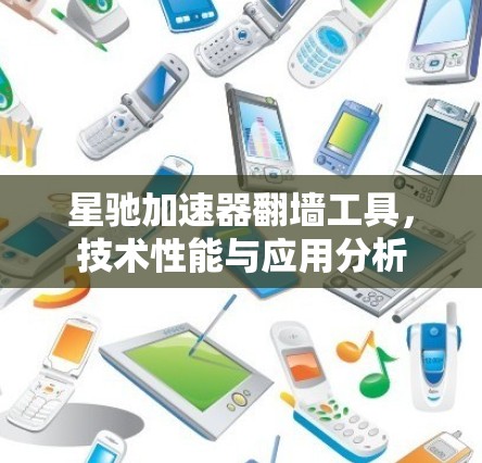 星驰加速器翻墙工具,技术性能与应用分析
