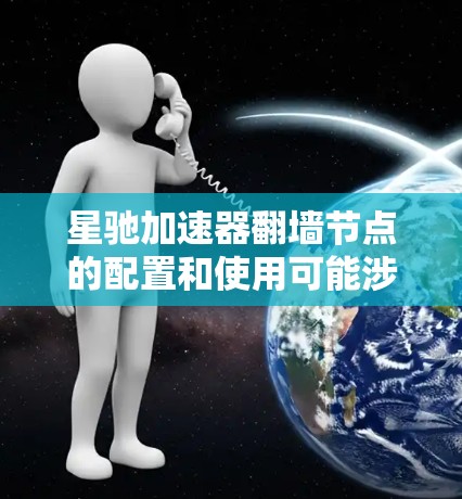 星驰加速器翻墙节点的配置和使用可能涉及到网络权限管理、代理设置或VPN配置,具体步骤取决于你的网络环境和星驰加速器的功能。以下是一些可能的方法和注意事项