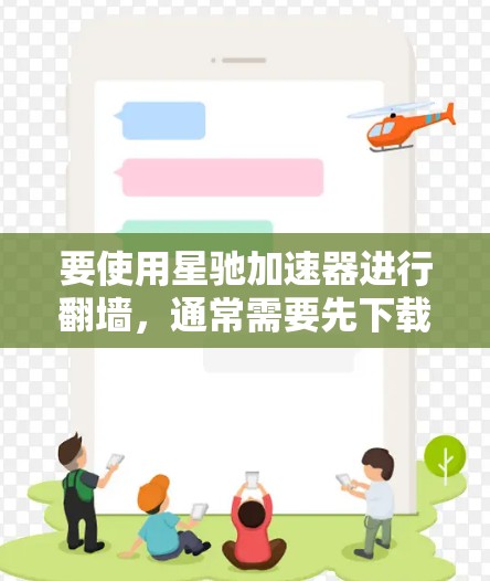 要使用星驰加速器进行翻墙,通常需要先下载并安装星驰加速器客户端。以下是一些可能的步骤