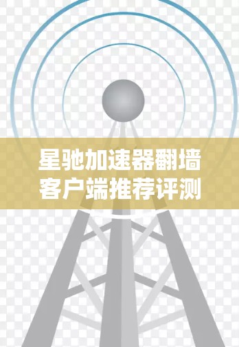 星驰加速器翻墙客户端推荐评测