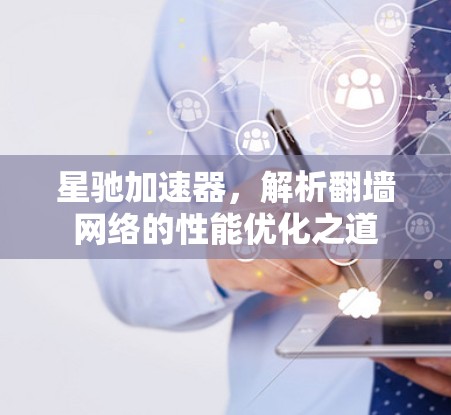 星驰加速器,解析翻墙网络的性能优化之道