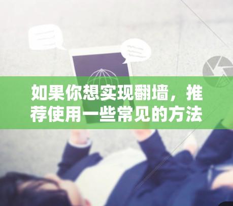 如果你想实现翻墙,推荐使用一些常见的方法和工具