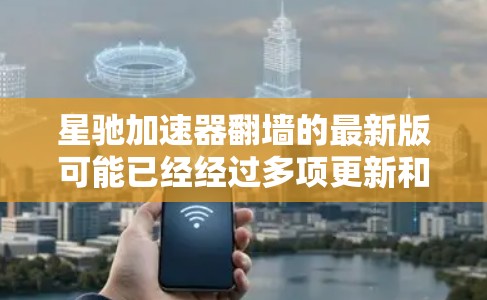 星驰加速器翻墙的最新版可能已经经过多项更新和改进,以提供更好的性能和更强大的隐私保护功能。以下是一些关于如何使用星驰加速器翻墙的基本信息和步骤