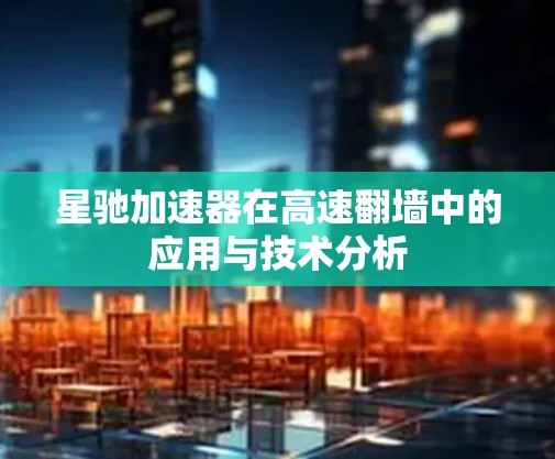 星驰加速器在高速翻墙中的应用与技术分析