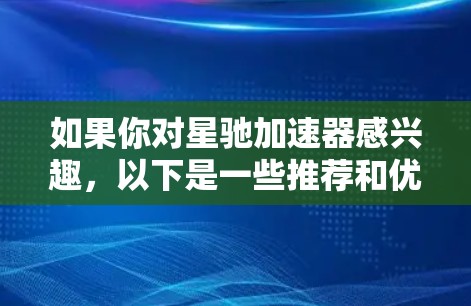 如果你对星驰加速器感兴趣，以下是一些推荐和优化配置的建议，帮助你更好地利用其性能