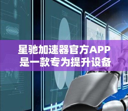 星驰加速器官方APP 是一款专为提升设备性能而设计的应用程序，旨在通过优化资源分配和加速计算任务来提高用户设备的性能。以下是关于该APP的详细信息
