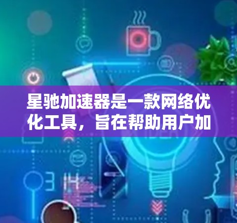 星驰加速器是一款网络优化工具，旨在帮助用户加速网络连接、提高下载速度或处理数据传输等任务的效率。以下是关于其官方客户端的一些信息和步骤