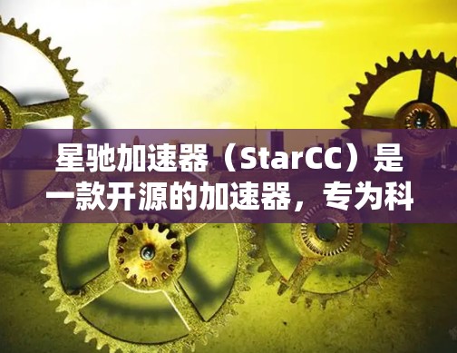 星驰加速器（StarCC）是一款开源的加速器，专为科学计算、数据分析和工程建模设计，能够显著提升计算效率。如果你想下载星驰加速器的官方软件，可以按照以下步骤操作