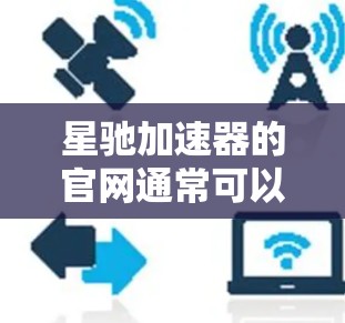 星驰加速器的官网通常可以通过以下途径访问