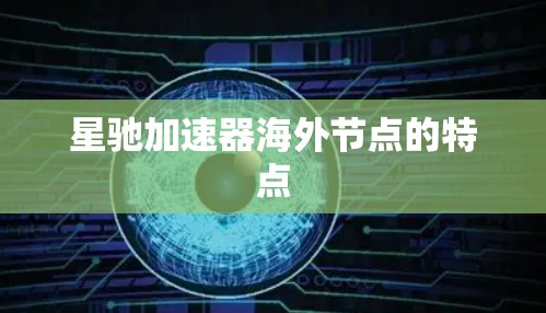 星驰加速器海外节点的特点