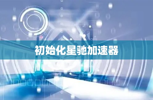 初始化星驰加速器