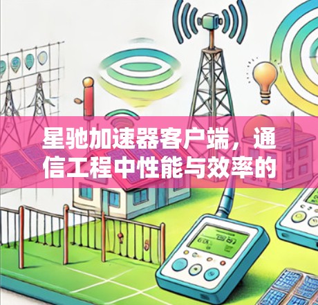星驰加速器客户端，通信工程中性能与效率的双重加持