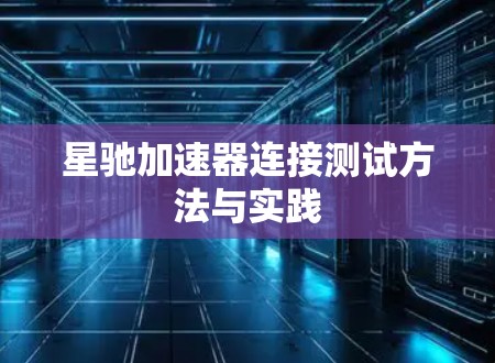 星驰加速器连接测试方法与实践