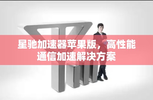 星驰加速器苹果版，高性能通信加速解决方案