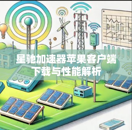 星驰加速器苹果客户端下载与性能解析