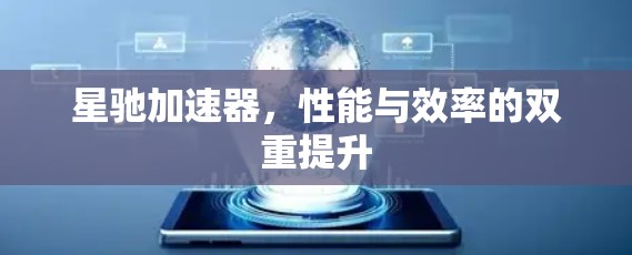 星驰加速器，性能与效率的双重提升
